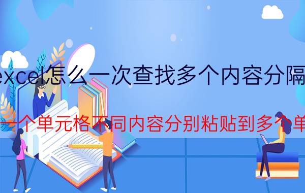 excel怎么一次查找多个内容分隔符 excel一个单元格不同内容分别粘贴到多个单元格？